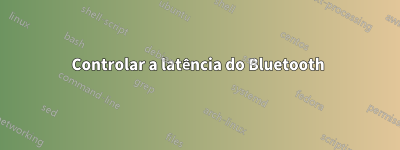 Controlar a latência do Bluetooth