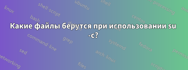 Какие файлы берутся при использовании su -c?