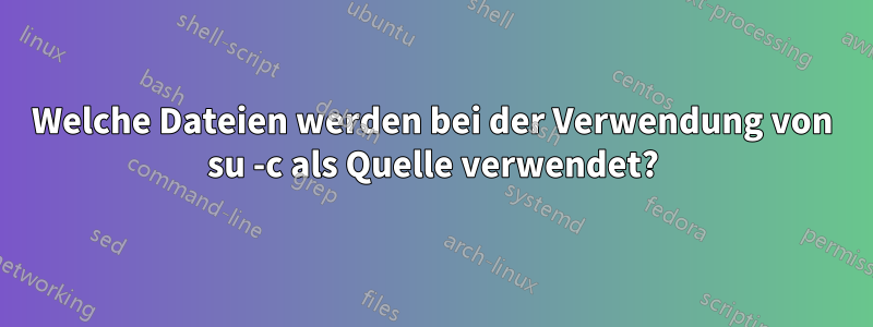 Welche Dateien werden bei der Verwendung von su -c als Quelle verwendet?