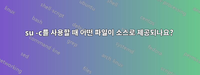 su -c를 사용할 때 어떤 파일이 소스로 제공되나요?