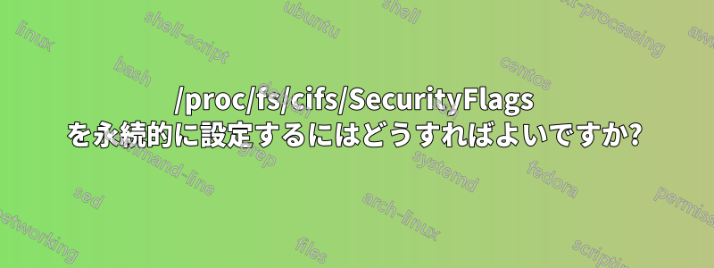 /proc/fs/cifs/SecurityFlags を永続的に設定するにはどうすればよいですか?