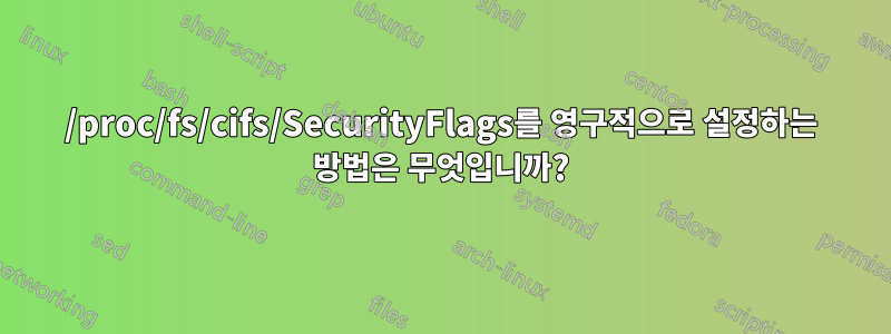 /proc/fs/cifs/SecurityFlags를 영구적으로 설정하는 방법은 무엇입니까?