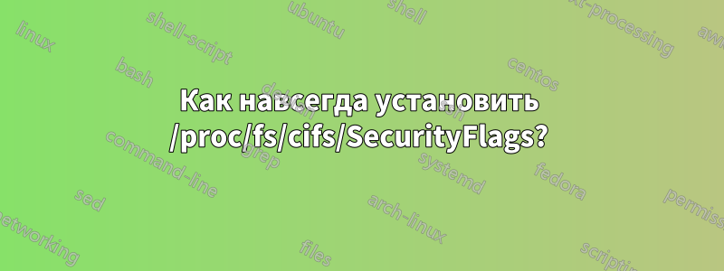 Как навсегда установить /proc/fs/cifs/SecurityFlags?