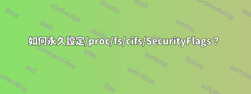 如何永久設定/proc/fs/cifs/SecurityFlags？