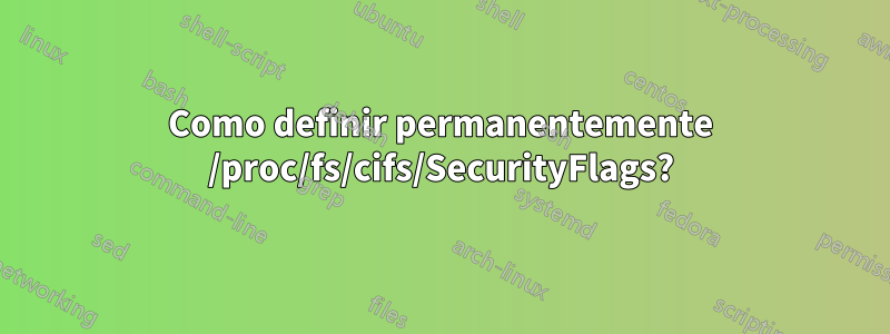 Como definir permanentemente /proc/fs/cifs/SecurityFlags?