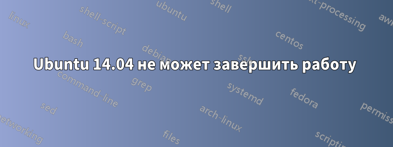 Ubuntu 14.04 не может завершить работу