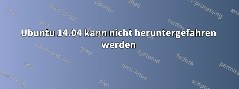 Ubuntu 14.04 kann nicht heruntergefahren werden