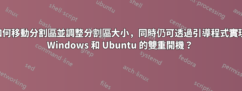 如何移動分割區並調整分割區大小，同時仍可透過引導程式實現 Windows 和 Ubuntu 的雙重開機？