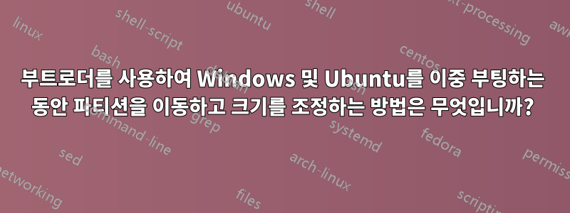 부트로더를 사용하여 Windows 및 Ubuntu를 이중 부팅하는 동안 파티션을 이동하고 크기를 조정하는 방법은 무엇입니까?