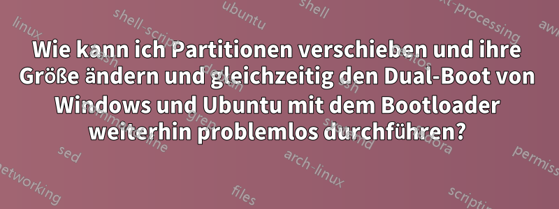 Wie kann ich Partitionen verschieben und ihre Größe ändern und gleichzeitig den Dual-Boot von Windows und Ubuntu mit dem Bootloader weiterhin problemlos durchführen?