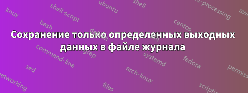 Сохранение только определенных выходных данных в файле журнала