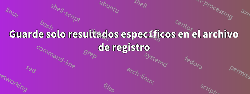 Guarde solo resultados específicos en el archivo de registro