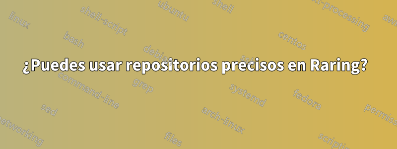 ¿Puedes usar repositorios precisos en Raring? 