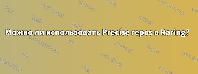 Можно ли использовать Precise repos в Raring? 