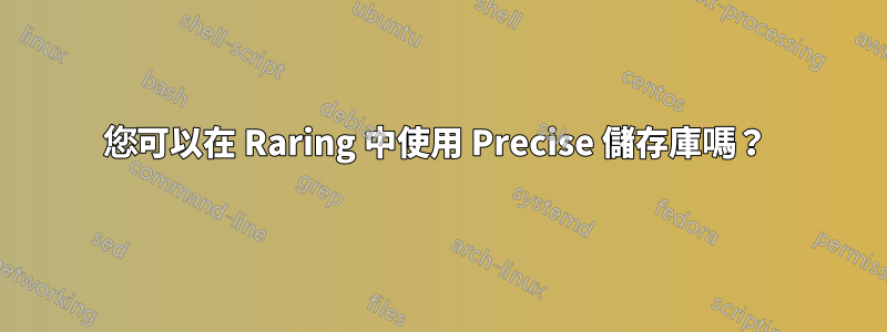 您可以在 Raring 中使用 Precise 儲存庫嗎？ 