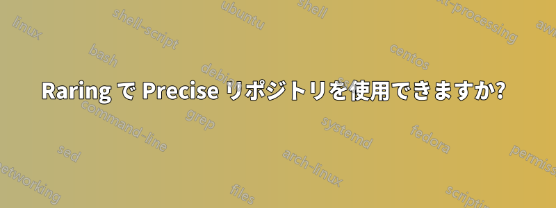 Raring で Precise リポジトリを使用できますか? 
