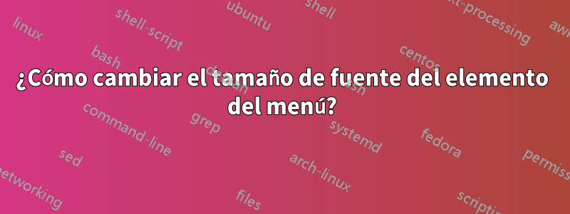 ¿Cómo cambiar el tamaño de fuente del elemento del menú?