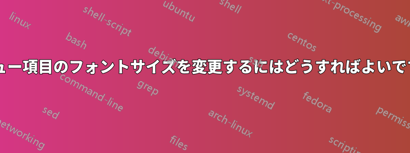 メニュー項目のフォントサイズを変更するにはどうすればよいですか?