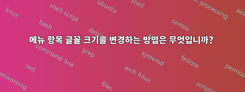 메뉴 항목 글꼴 크기를 변경하는 방법은 무엇입니까?