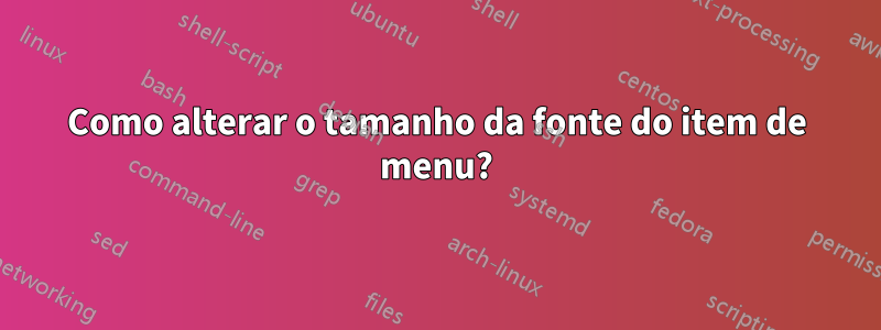 Como alterar o tamanho da fonte do item de menu?