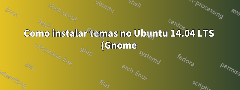 Como instalar temas no Ubuntu 14.04 LTS (Gnome)