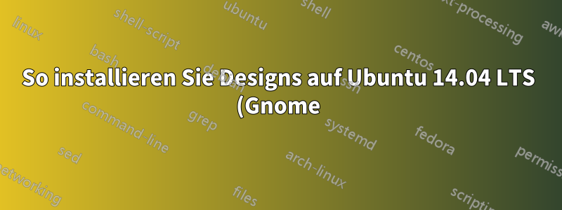 So installieren Sie Designs auf Ubuntu 14.04 LTS (Gnome)