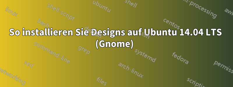 So installieren Sie Designs auf Ubuntu 14.04 LTS (Gnome) 