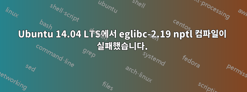 Ubuntu 14.04 LTS에서 eglibc-2.19 nptl 컴파일이 실패했습니다.