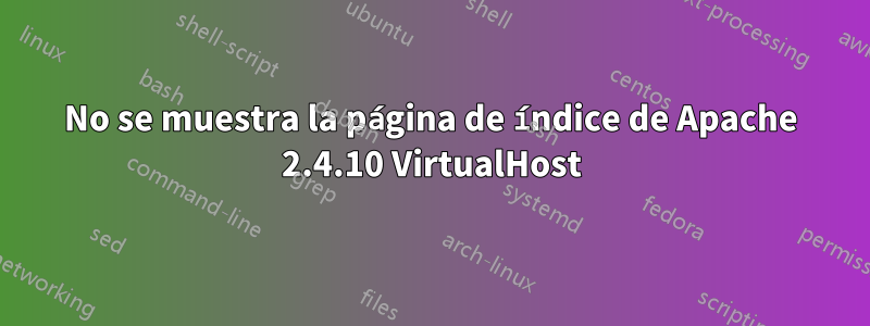 No se muestra la página de índice de Apache 2.4.10 VirtualHost