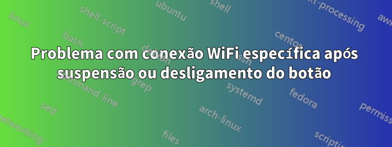 Problema com conexão WiFi específica após suspensão ou desligamento do botão