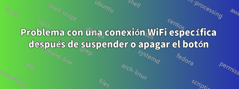 Problema con una conexión WiFi específica después de suspender o apagar el botón