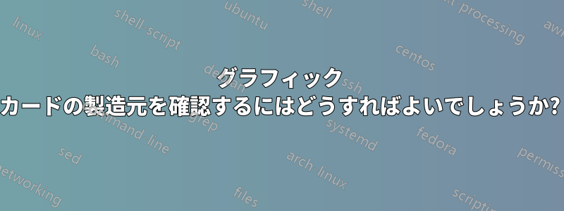 グラフィック カードの製造元を確認するにはどうすればよいでしょうか?