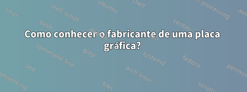 Como conhecer o fabricante de uma placa gráfica?
