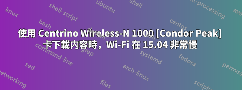 使用 Centrino Wireless-N 1000 [Condor Peak] 卡下載內容時，Wi-Fi 在 15.04 非常慢