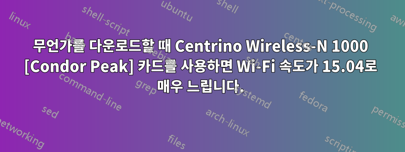 무언가를 다운로드할 때 Centrino Wireless-N 1000 [Condor Peak] 카드를 사용하면 Wi-Fi 속도가 15.04로 매우 느립니다.