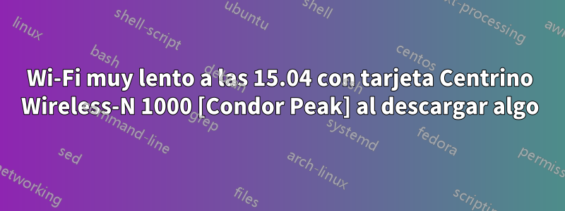 Wi-Fi muy lento a las 15.04 con tarjeta Centrino Wireless-N 1000 [Condor Peak] al descargar algo