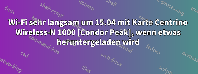 Wi-Fi sehr langsam um 15.04 mit Karte Centrino Wireless-N 1000 [Condor Peak], wenn etwas heruntergeladen wird
