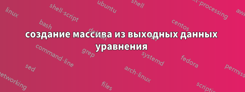 создание массива из выходных данных уравнения