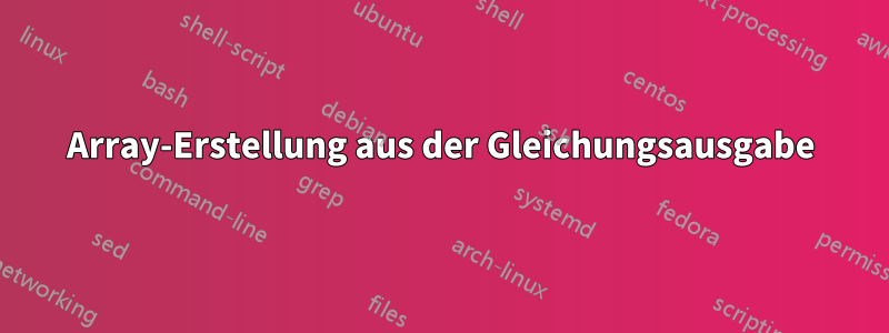 Array-Erstellung aus der Gleichungsausgabe