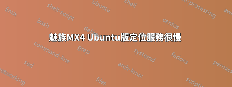 魅族MX4 Ubuntu版定位服務很慢