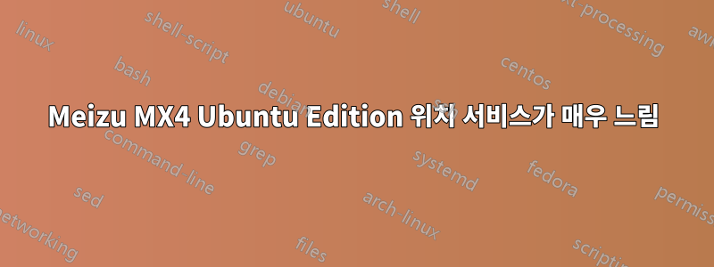 Meizu MX4 Ubuntu Edition 위치 서비스가 매우 느림