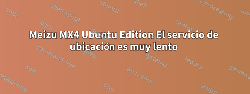 Meizu MX4 Ubuntu Edition El servicio de ubicación es muy lento