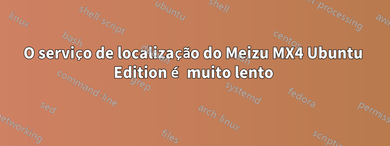 O serviço de localização do Meizu MX4 Ubuntu Edition é muito lento
