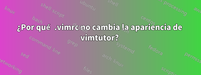 ¿Por qué .vimrc no cambia la apariencia de vimtutor?