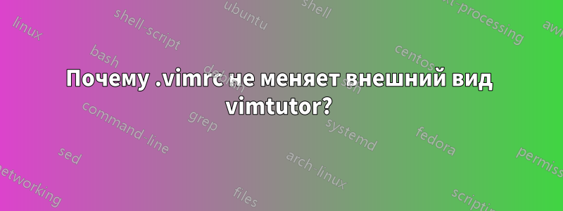 Почему .vimrc не меняет внешний вид vimtutor?