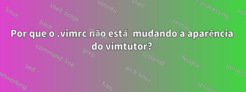 Por que o .vimrc não está mudando a aparência do vimtutor?
