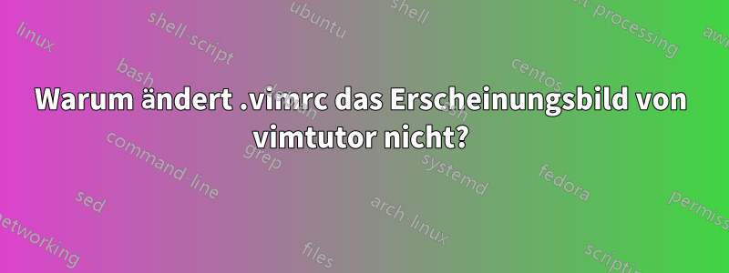 Warum ändert .vimrc das Erscheinungsbild von vimtutor nicht?