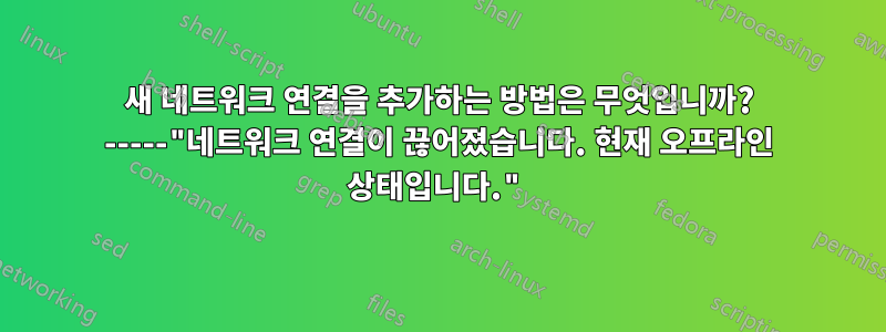 새 네트워크 연결을 추가하는 방법은 무엇입니까? -----"네트워크 연결이 끊어졌습니다. 현재 오프라인 상태입니다."