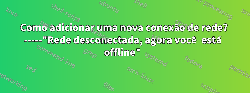 Como adicionar uma nova conexão de rede? -----"Rede desconectada, agora você está offline"