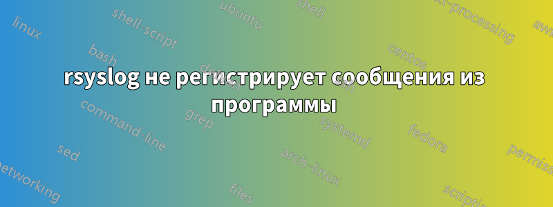rsyslog не регистрирует сообщения из программы